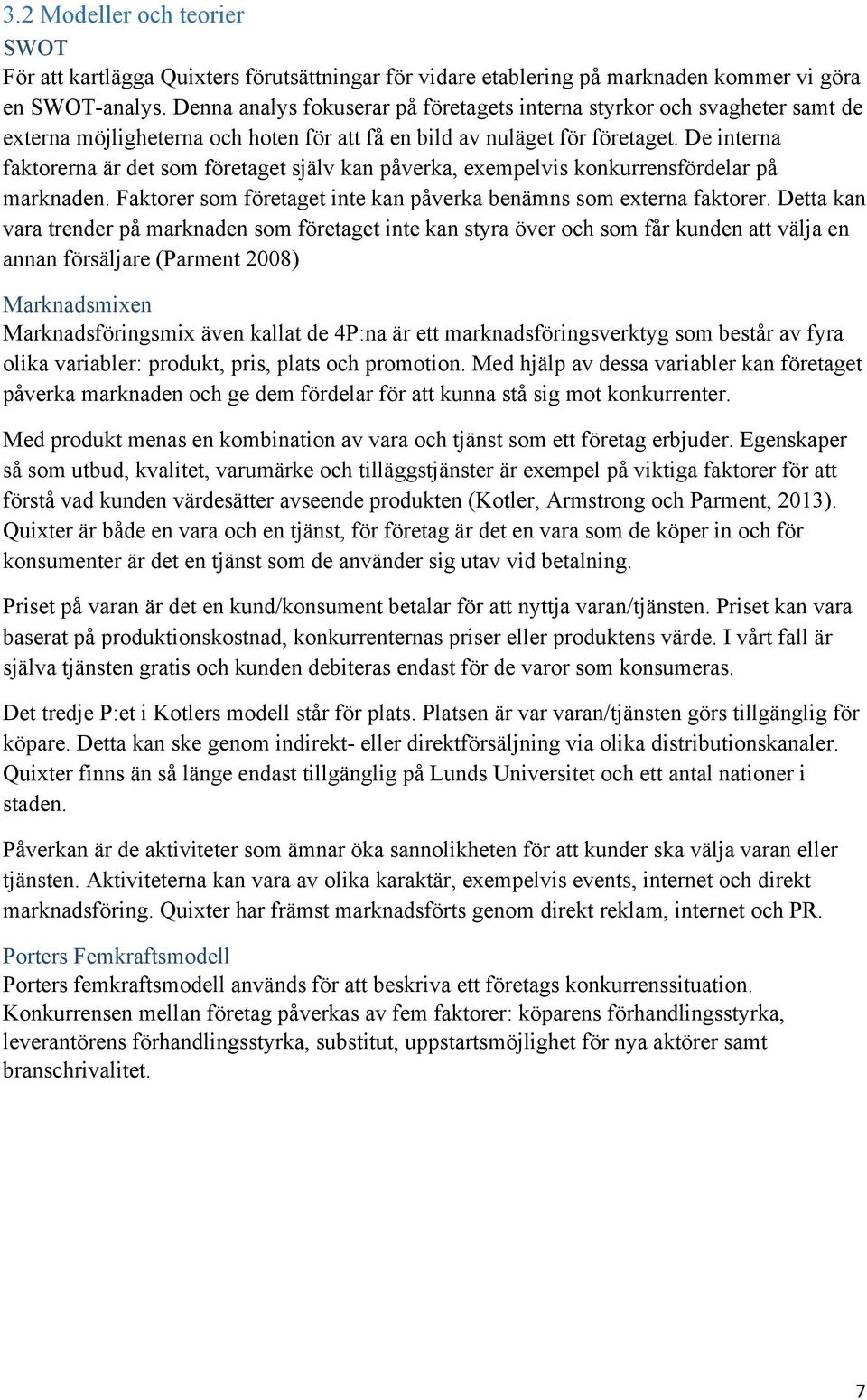 De interna faktorerna är det som företaget själv kan påverka, exempelvis konkurrensfördelar på marknaden. Faktorer som företaget inte kan påverka benämns som externa faktorer.