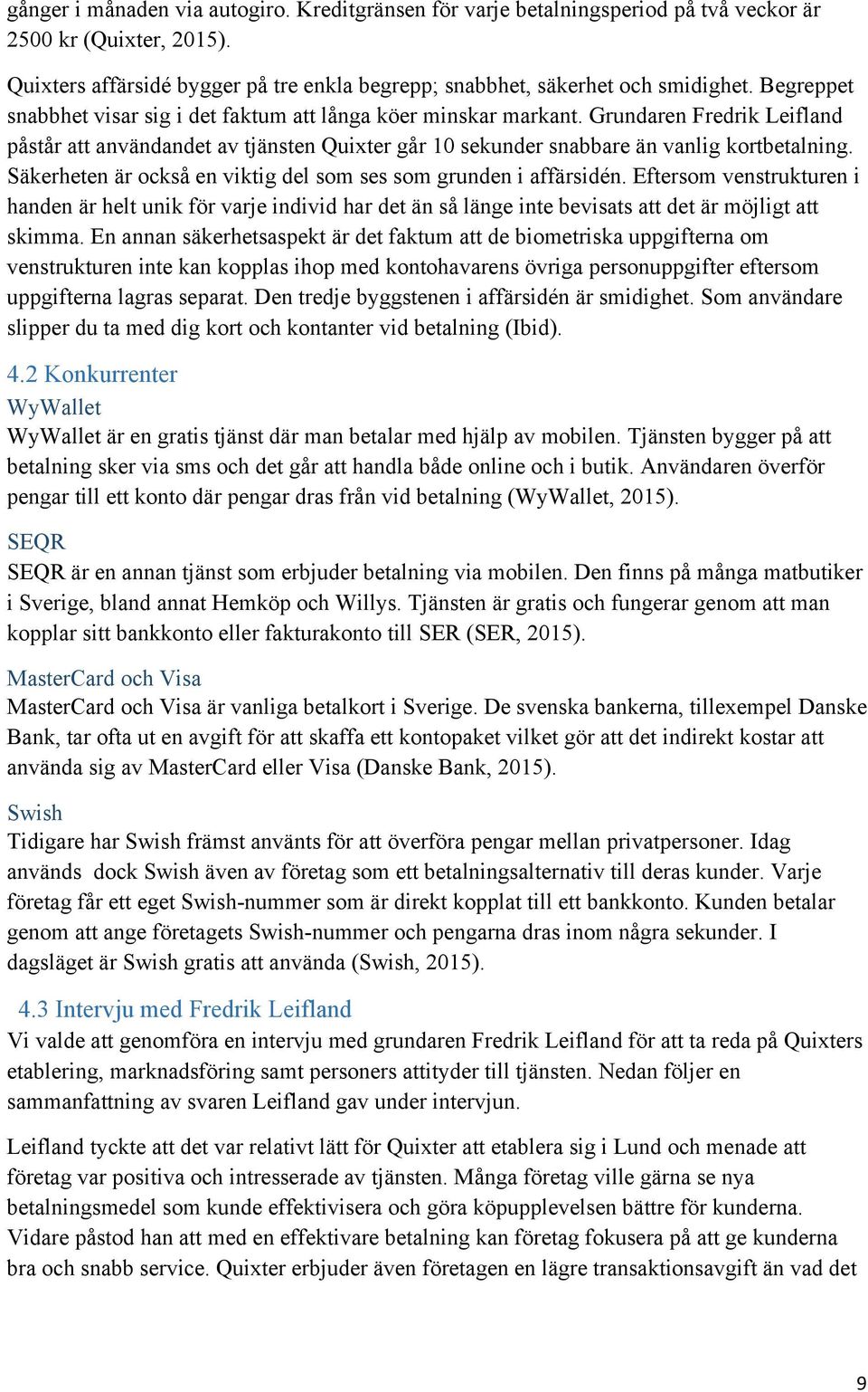 Säkerheten är också en viktig del som ses som grunden i affärsidén. Eftersom venstrukturen i handen är helt unik för varje individ har det än så länge inte bevisats att det är möjligt att skimma.