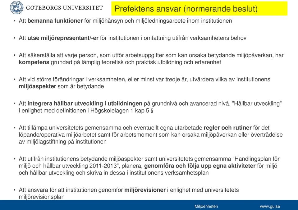 erfarenhet Att vid större förändringar i verksamheten, eller minst var tredje år, utvärdera vilka av institutionens miljöaspekter som är betydande Att integrera hållbar utveckling i utbildningen på
