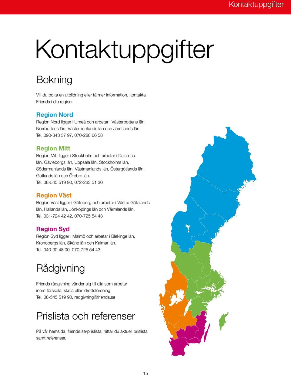 090-343 57 97, 070-288 66 58 Region Mitt Region Mitt ligger i Stockholm och arbetar i Dalarnas län, Gävleborgs län, Uppsala län, Stockholms län, Södermanlands län, Västmanlands län, Östergötlands