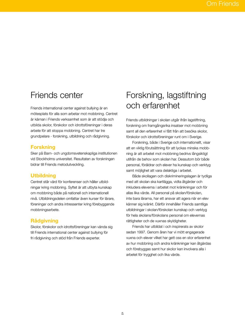 Centret har tre grundpelare - forskning, utbildning och rådgivning. Forskning Sker på Barn- och ungdomsvetenskapliga institutionen vid Stockholms universitet.