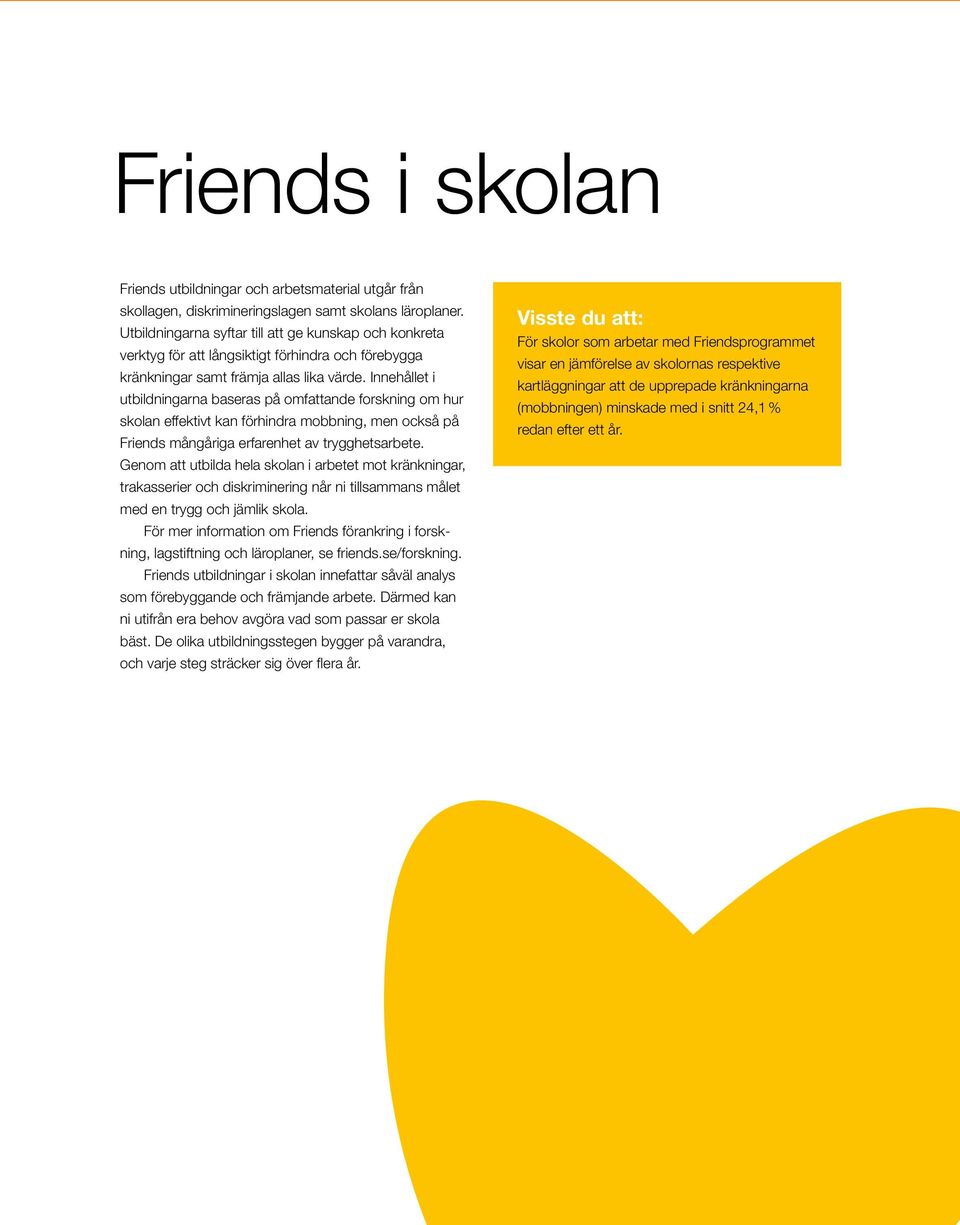 Innehållet i utbildningarna baseras på omfattande forskning om hur skolan effektivt kan förhindra mobbning, men också på Friends mångåriga erfarenhet av trygghetsarbete.