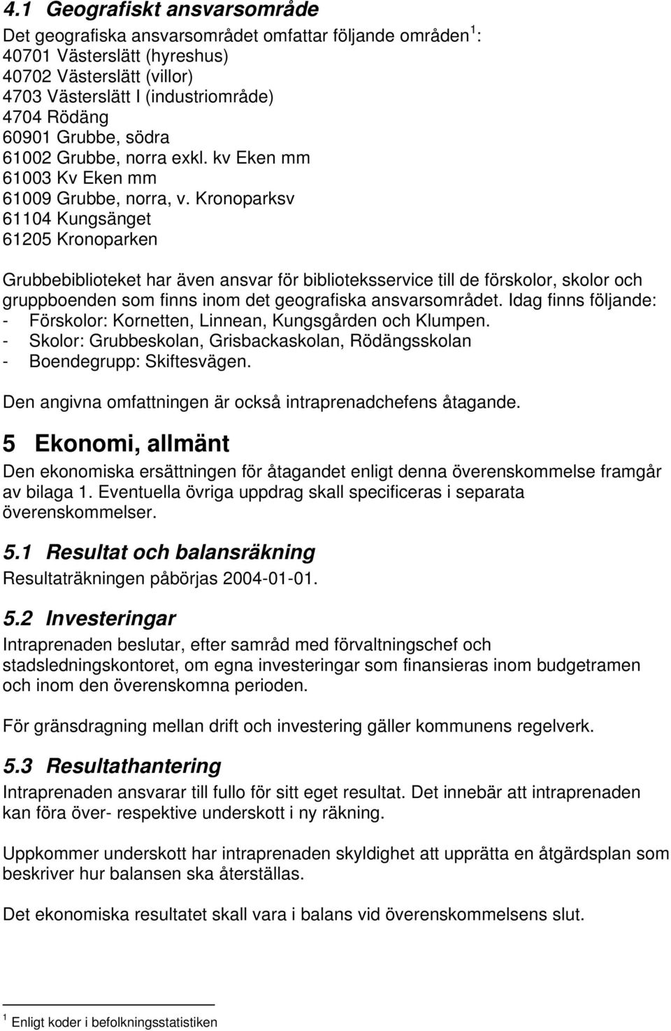 Kronoparksv 61104 Kungsänget 61205 Kronoparken Grubbebiblioteket har även ansvar för biblioteksservice till de förskolor, skolor och gruppboenden som finns inom det geografiska ansvarsområdet.