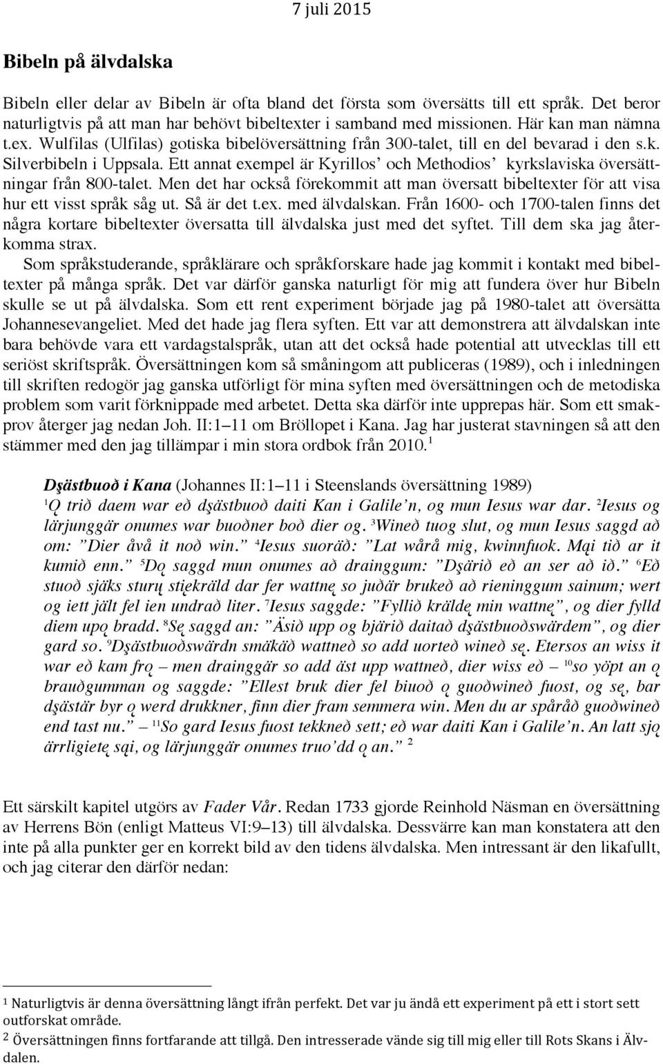 Ett annat exempel är Kyrillos och Methodios kyrkslaviska översättningar från 800-talet. Men det har också förekommit att man översatt bibeltexter för att visa hur ett visst språk såg ut. Så är det t.