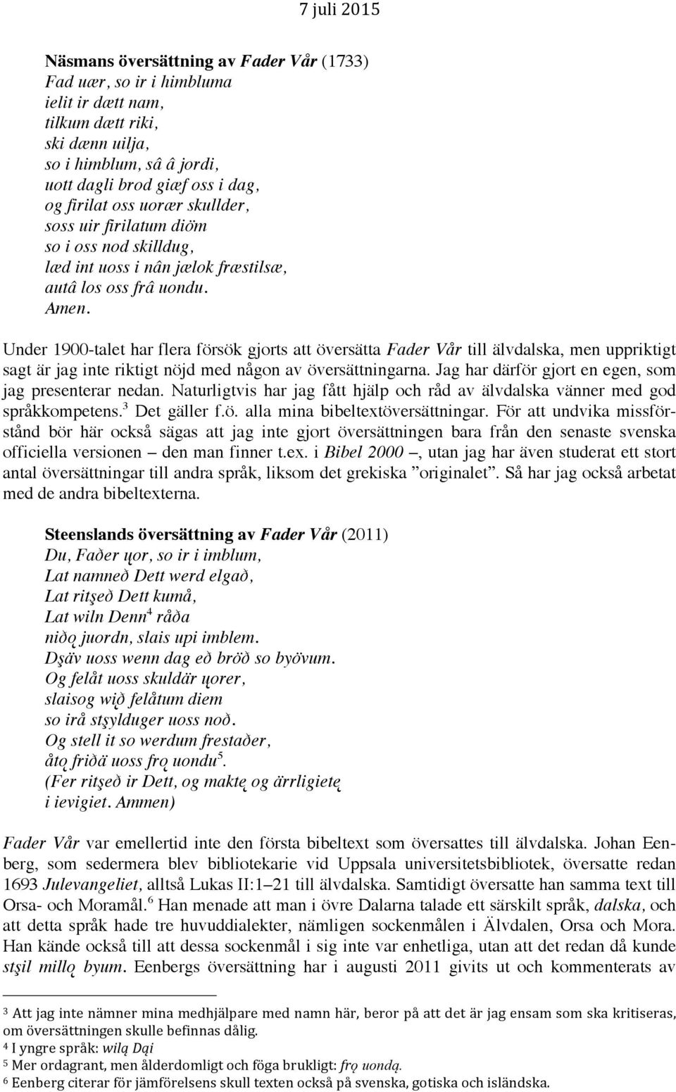 Under 1900-talet har flera försök gjorts att översätta Fader Vår till älvdalska, men uppriktigt sagt är jag inte riktigt nöjd med någon av översättningarna.