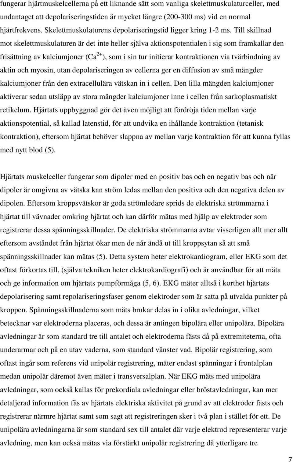 Till skillnad mot skelettmuskulaturen är det inte heller själva aktionspotentialen i sig som framkallar den 2+ frisättning av kalciumjoner (Ca ), som i sin tur initierar kontraktionen via