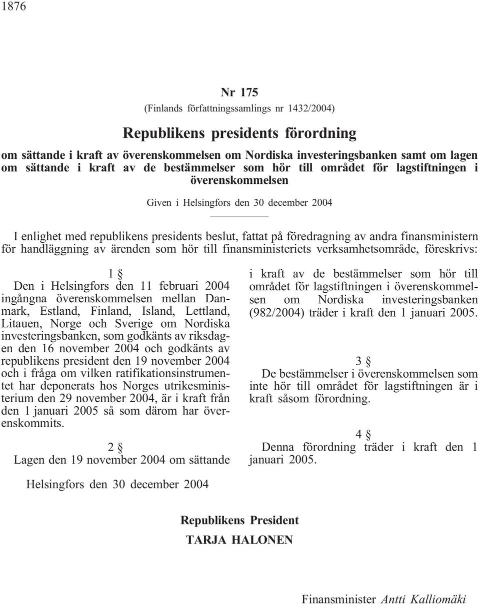 finansministern för handläggning av ärenden som hör till finansministeriets verksamhetsområde, föreskrivs: 1 Den i Helsingfors den 11 februari 2004 ingångna överenskommelsen mellan Danmark, Estland,