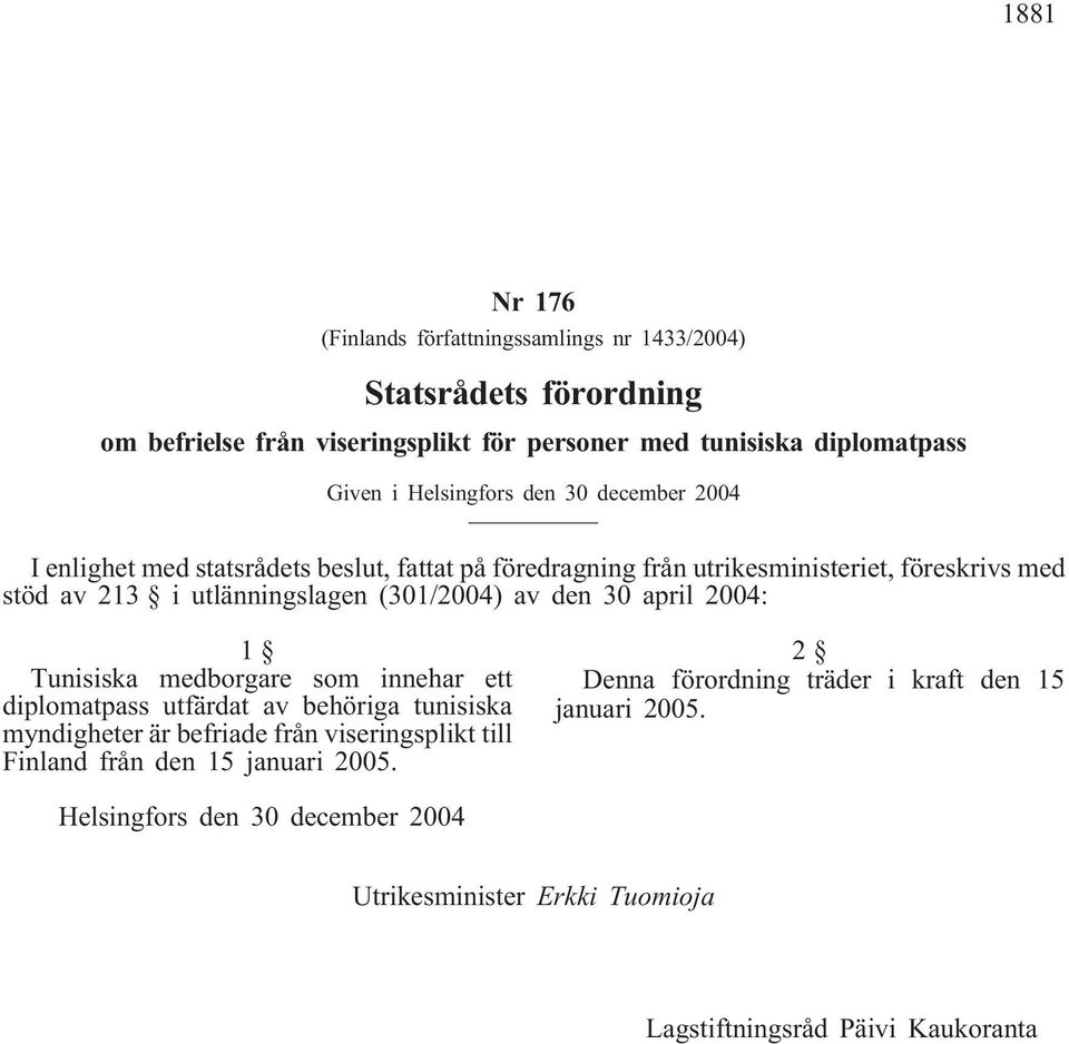 (301/2004) av den 30 april 2004: 1 Tunisiska medborgare som innehar ett diplomatpass utfärdat av behöriga tunisiska myndigheter är befriade från viseringsplikt till