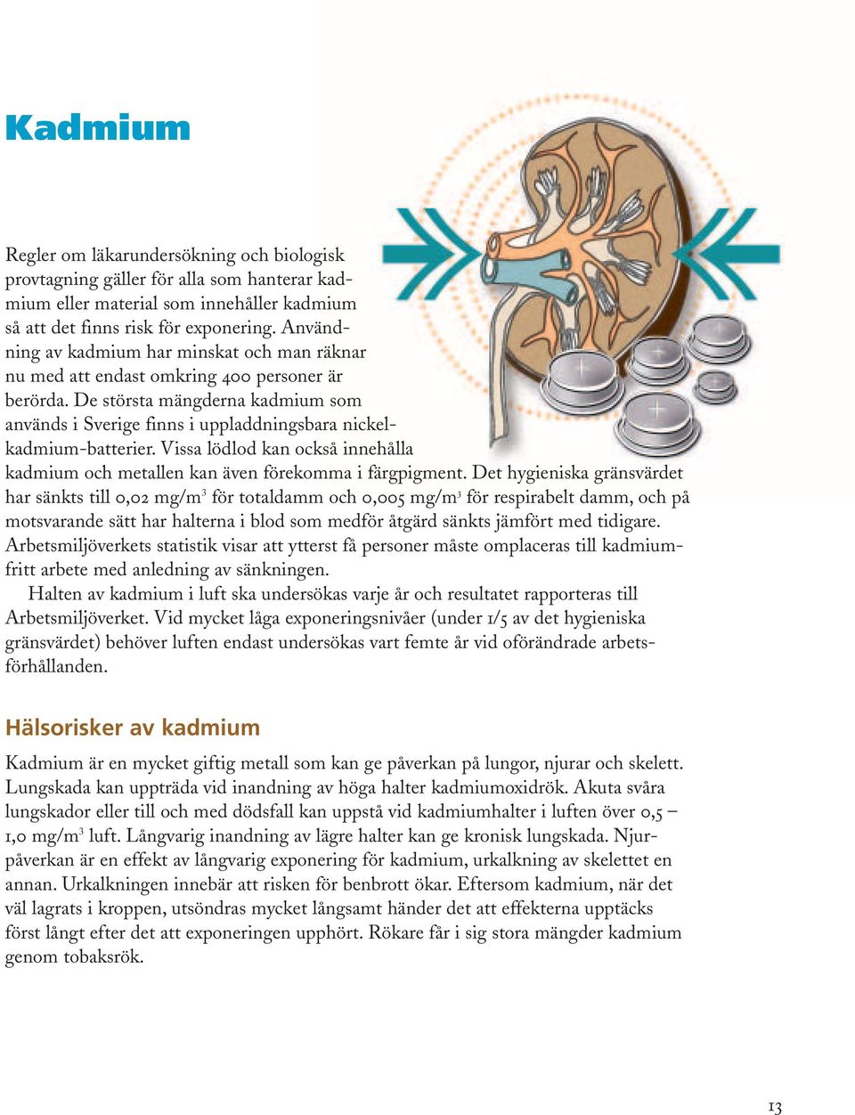 Vissa lödlod kan också innehålla kadmium och metallen kan även förekomma i färgpigment.