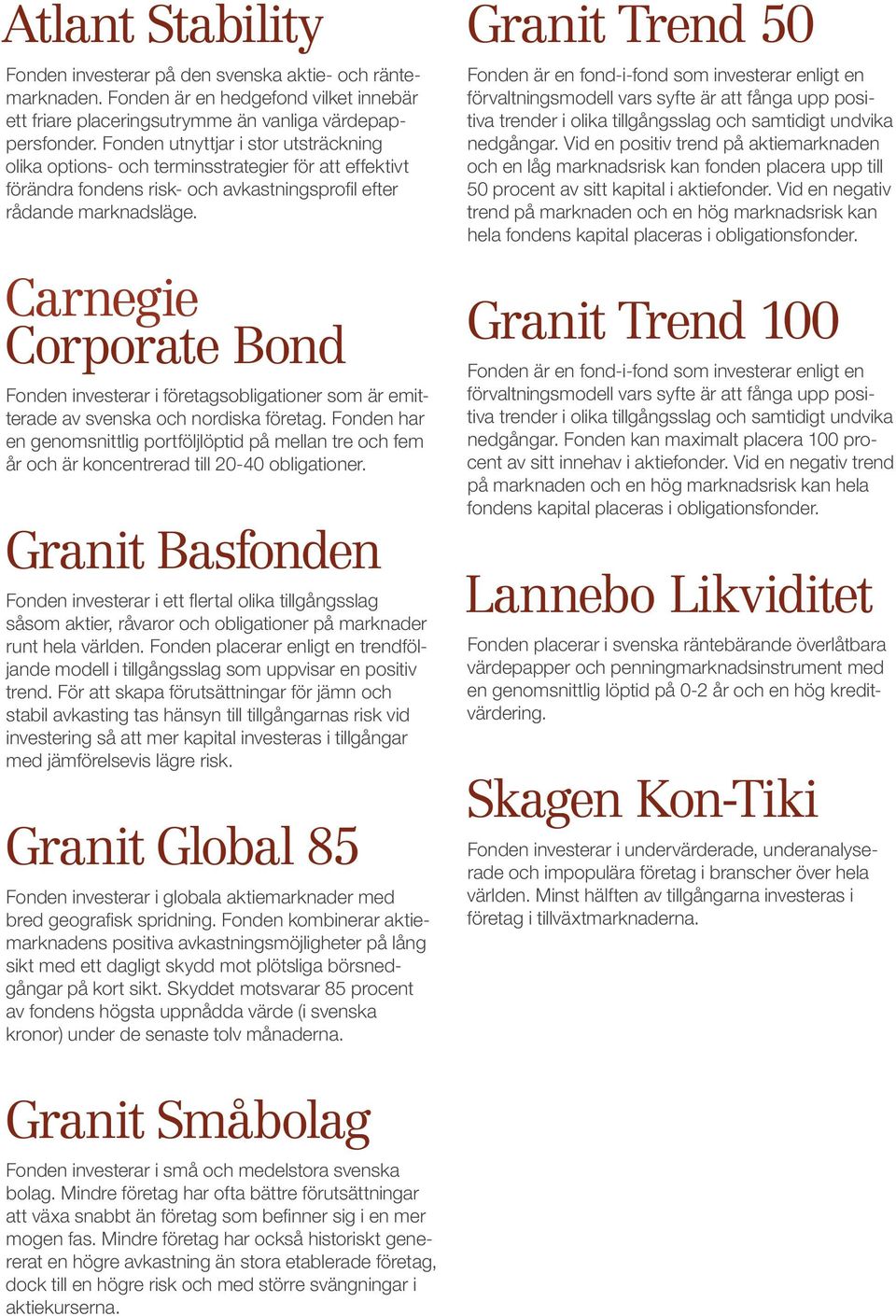 Carnegie Corporate Bond Fonden investerar i företagsobligationer som är emitterade av svenska och nordiska företag.