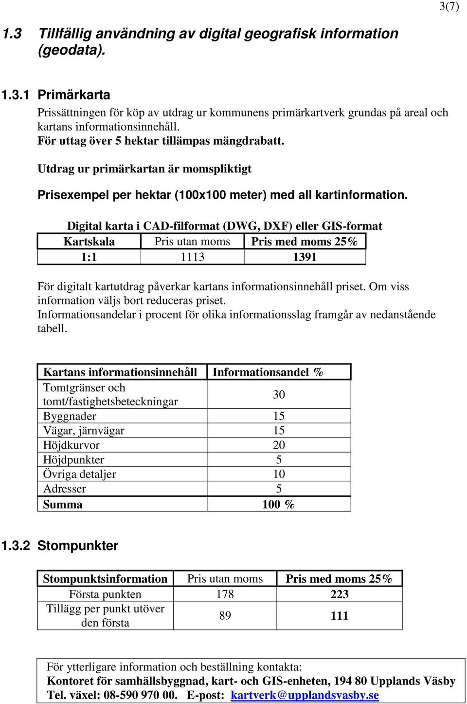 Digital karta i CAD-filformat (DWG, DXF) eller GIS-format Kartskala Pris utan moms Pris med moms 25% 1:1 1113 1391 För digitalt kartutdrag påverkar kartans informationsinnehåll priset.