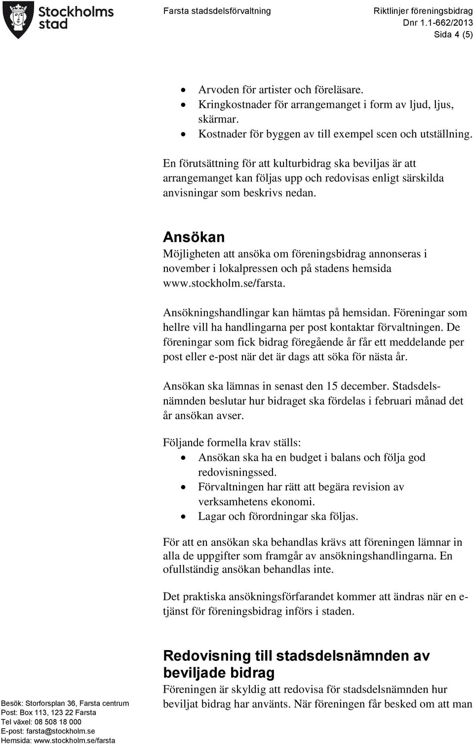 Ansökan Möjligheten att ansöka om föreningsbidrag annonseras i november i lokalpressen och på stadens hemsida www.stockholm.se/farsta. Ansökningshandlingar kan hämtas på hemsidan.