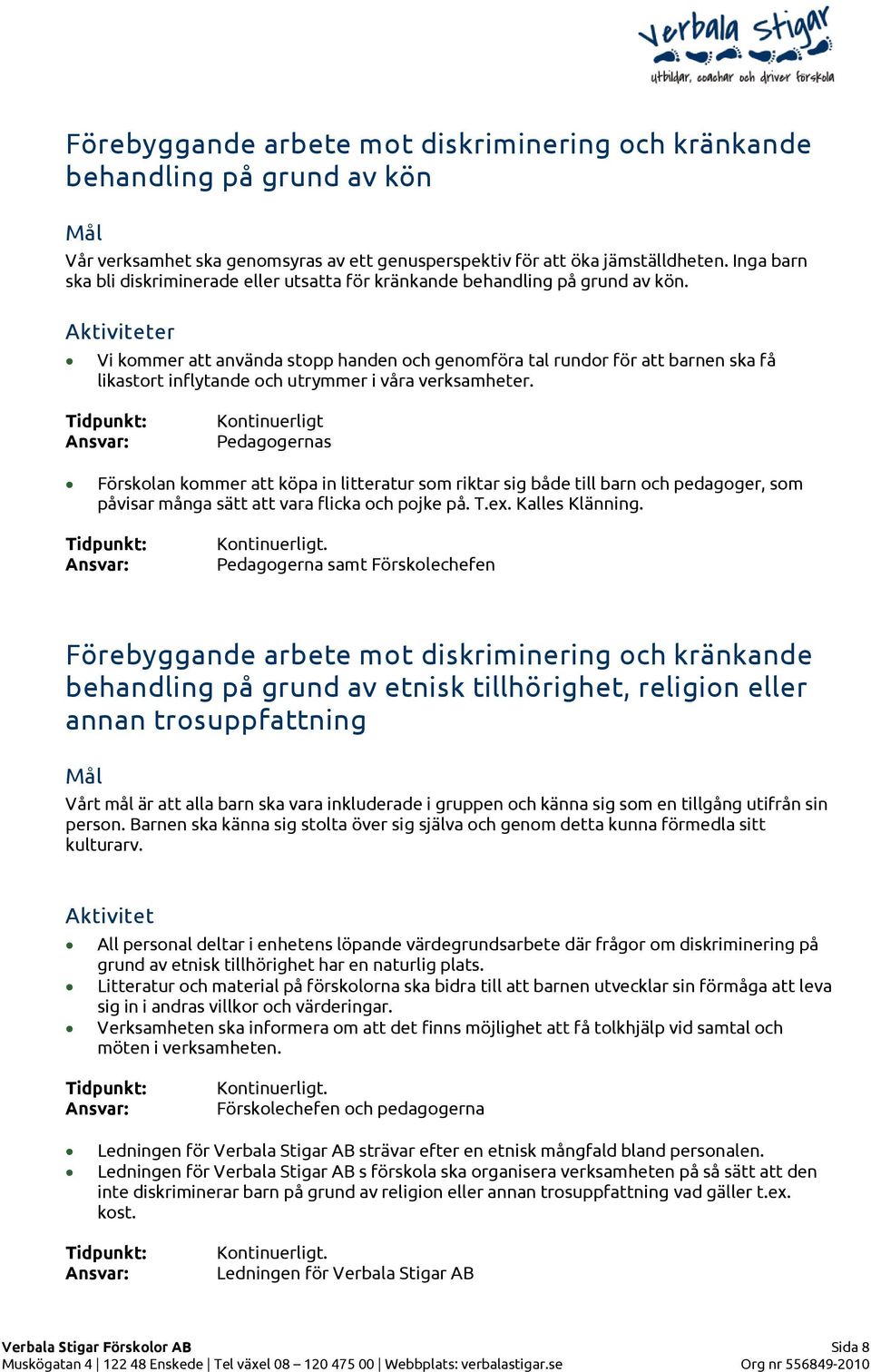 Vi kommer att använda stopp handen och genomföra tal rundor för att barnen ska få likastort inflytande och utrymmer i våra verksamheter.