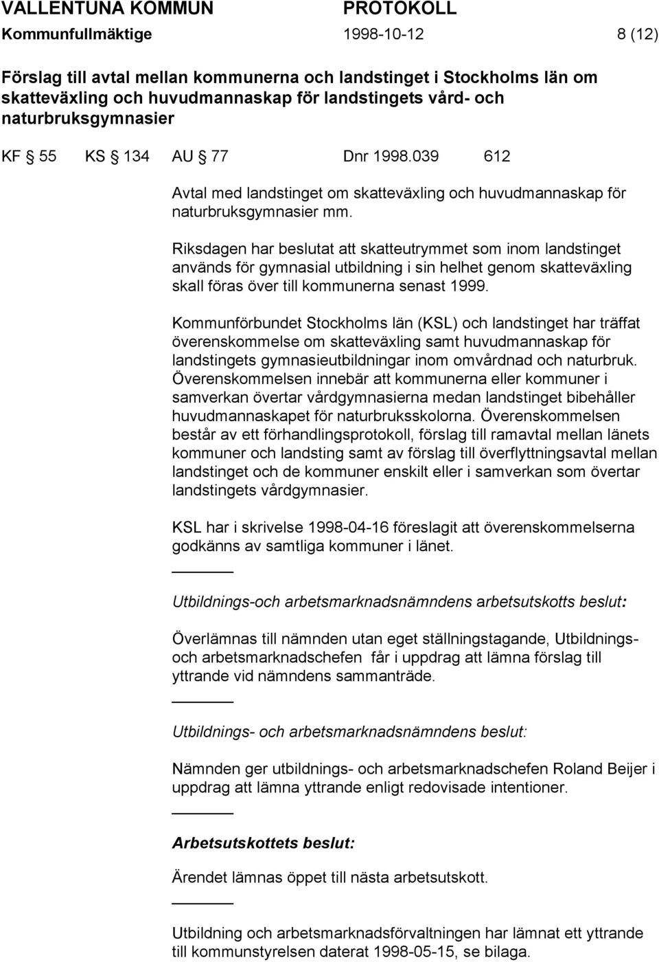 Riksdagen har beslutat att skatteutrymmet som inom landstinget används för gymnasial utbildning i sin helhet genom skatteväxling skall föras över till kommunerna senast 1999.