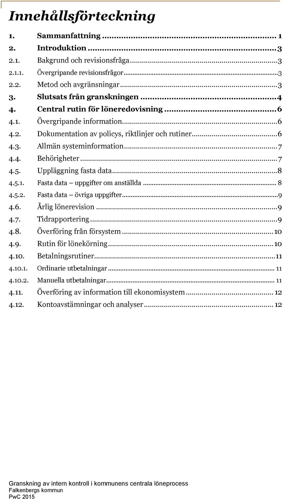 .. 7 4.4. Behörigheter... 7 4.5. Uppläggning fasta data... 8 4.5.1. Fasta data uppgifter om anställda... 8 4.5.2. Fasta data övriga uppgifter... 9 4.6. Årlig lönerevision... 9 4.7. Tidrapportering.