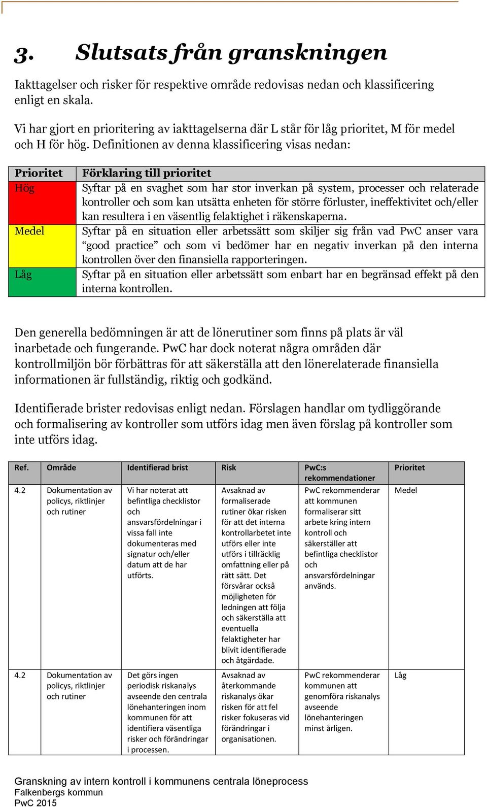 Definitionen av denna klassificering visas nedan: Prioritet Hög Medel Låg Förklaring till prioritet Syftar på en svaghet som har stor inverkan på system, processer och relaterade kontroller och som