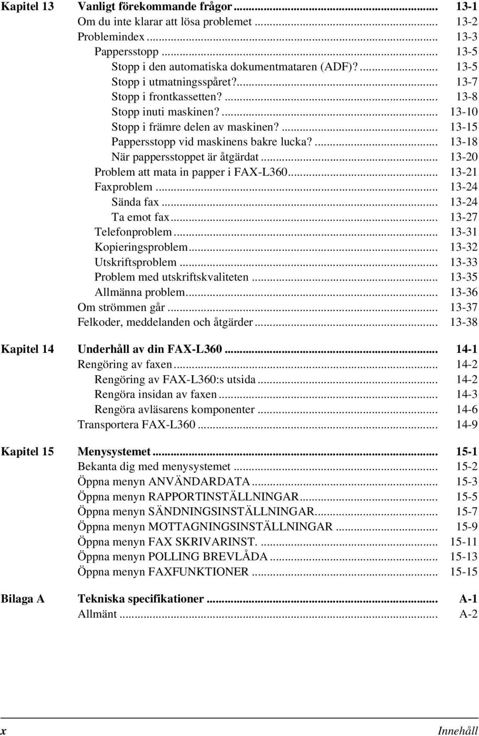 ... 13-18 När pappersstoppet är åtgärdat... 13-20 Problem att mata in papper i FAX-L360... 13-21 Faxproblem... 13-24 Sända fax... 13-24 Ta emot fax... 13-27 Telefonproblem... 13-31 Kopieringsproblem.
