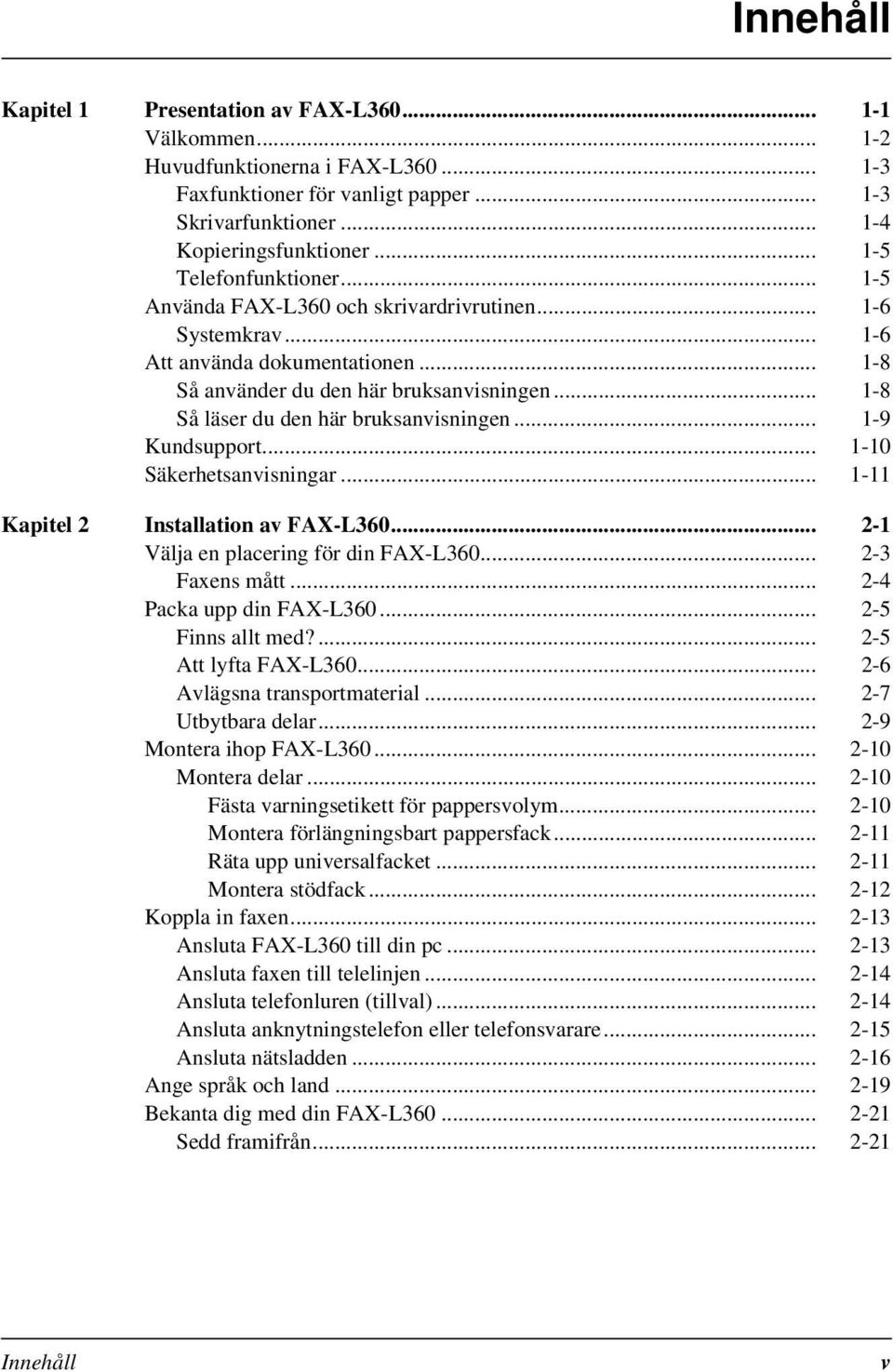 .. 1-8 Så läser du den här bruksanvisningen... 1-9 Kundsupport... 1-10 Säkerhetsanvisningar... 1-11 Kapitel 2 Installation av FAX-L360... 2-1 Välja en placering för din FAX-L360... 2-3 Faxens mått.
