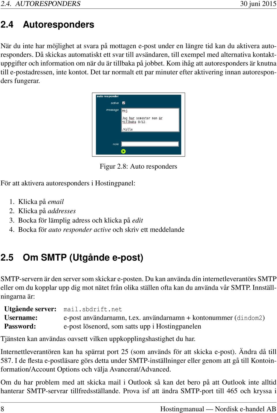 Kom ihåg att autoresponders är knutna till e-postadressen, inte kontot. Det tar normalt ett par minuter efter aktivering innan autoresponders fungerar.