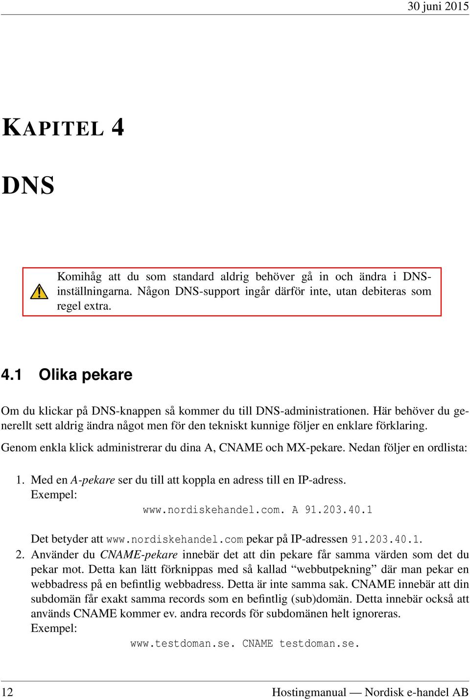 Med en A-pekare ser du till att koppla en adress till en IP-adress. Exempel: www.nordiskehandel.com. A 91.203.40.1 Det betyder att www.nordiskehandel.com pekar på IP-adressen 91.203.40.1. 2.