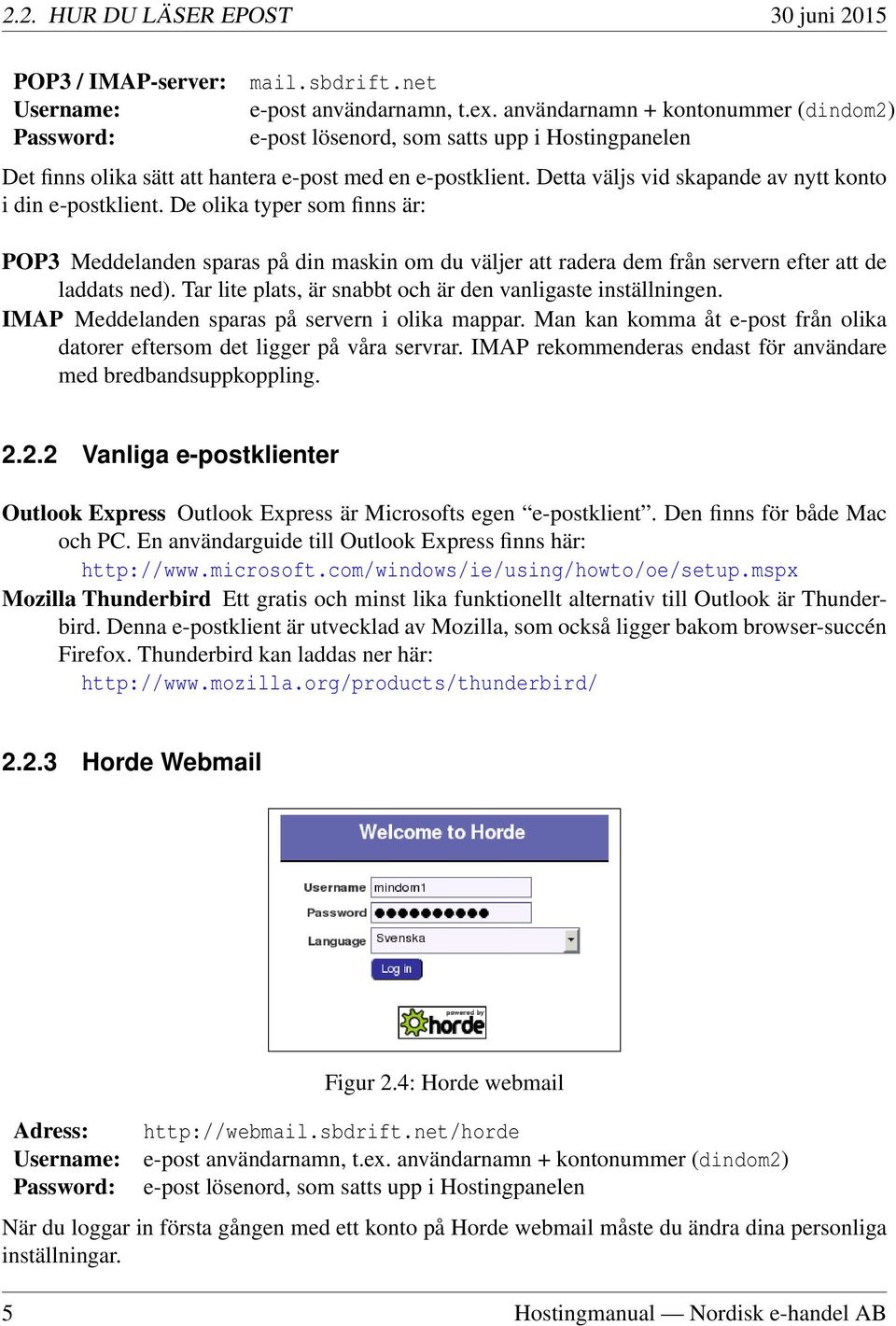 Detta väljs vid skapande av nytt konto i din e-postklient. De olika typer som finns är: POP3 Meddelanden sparas på din maskin om du väljer att radera dem från servern efter att de laddats ned).