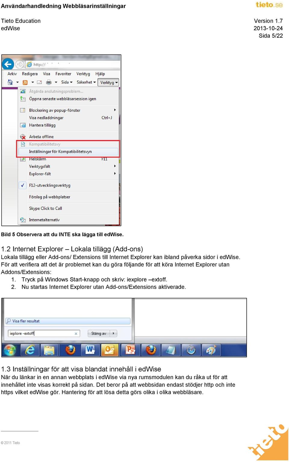 För att verifiera att det är problemet kan du göra följande för att köra Internet Explorer utan Addons/Extensions: 1. Tryck på Windows Start-knapp och skriv: iexplore extoff. 2.