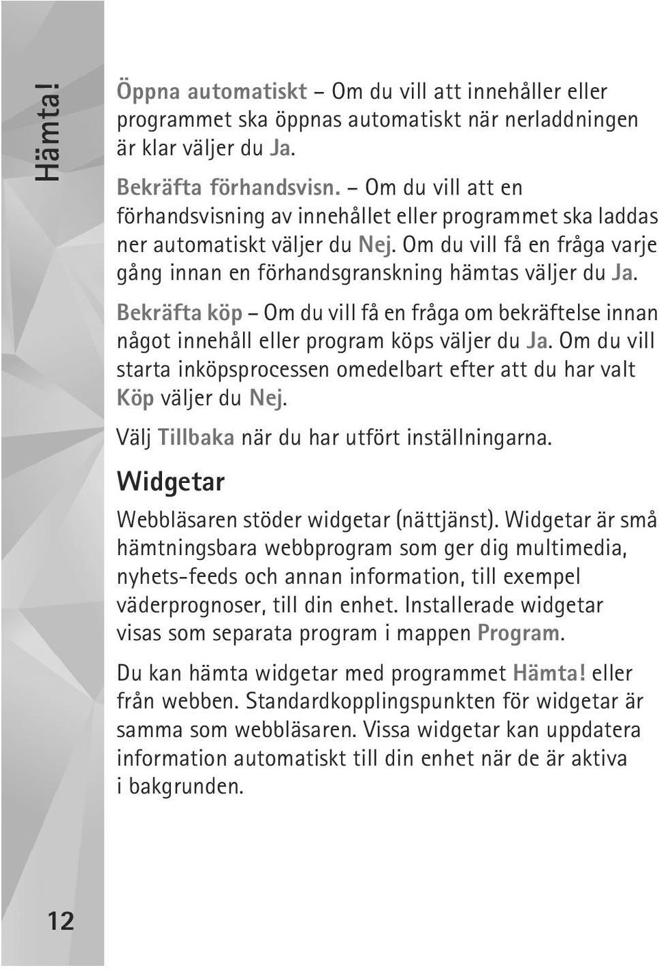 Bekräfta köp Om du vill få en fråga om bekräftelse innan något innehåll eller program köps väljer du Ja. Om du vill starta inköpsprocessen omedelbart efter att du har valt Köp väljer du Nej.