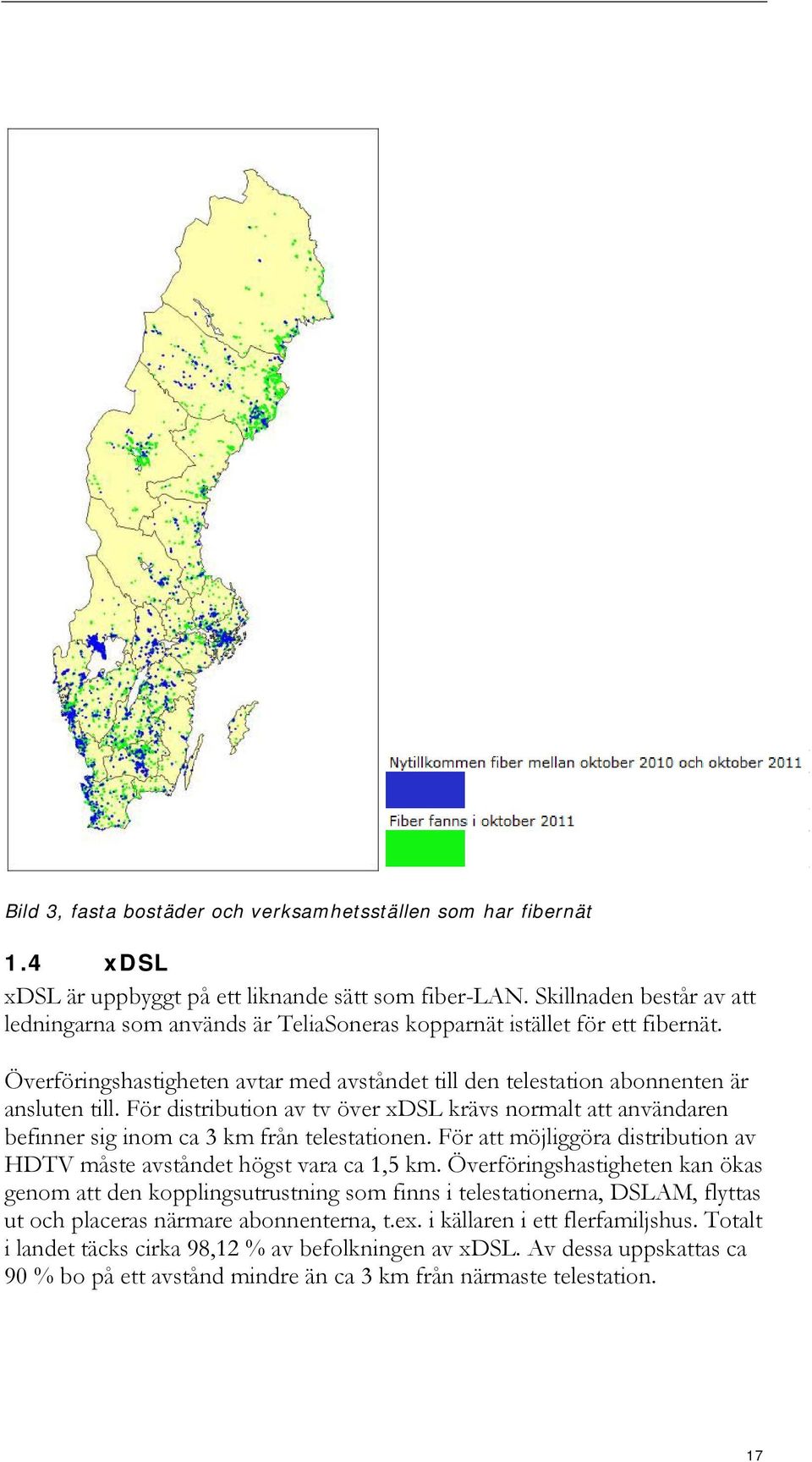 För distribution av tv över xdsl krävs normalt att användaren befinner sig inom ca 3 km från telestationen. För att möjliggöra distribution av HDTV måste avståndet högst vara ca 1,5 km.
