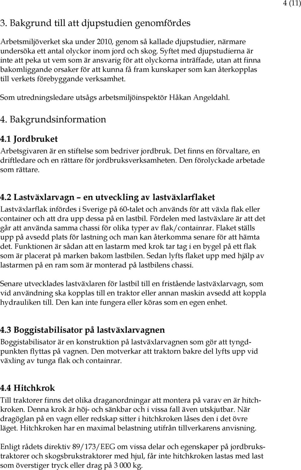 förebyggande verksamhet. Som utredningsledare utsågs arbetsmiljöinspektör Håkan Angeldahl. 4. Bakgrundsinformation 4.1 Jordbruket Arbetsgivaren är en stiftelse som bedriver jordbruk.