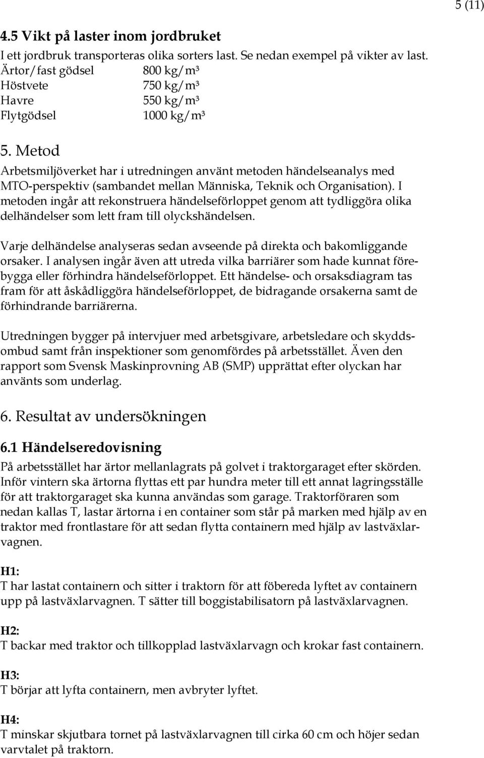 Metod Arbetsmiljöverket har i utredningen använt metoden händelseanalys med MTO-perspektiv (sambandet mellan Människa, Teknik och Organisation).