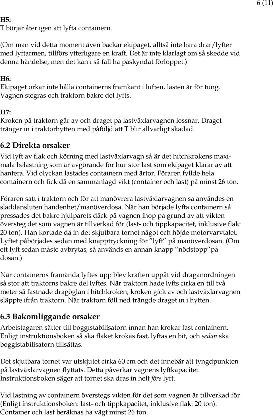 Vagnen stegras och traktorn bakre del lyfts. H7: Kroken på traktorn går av och draget på lastväxlarvagnen lossnar. Draget tränger in i traktorhytten med påföljd att T blir allvarligt skadad. 6.