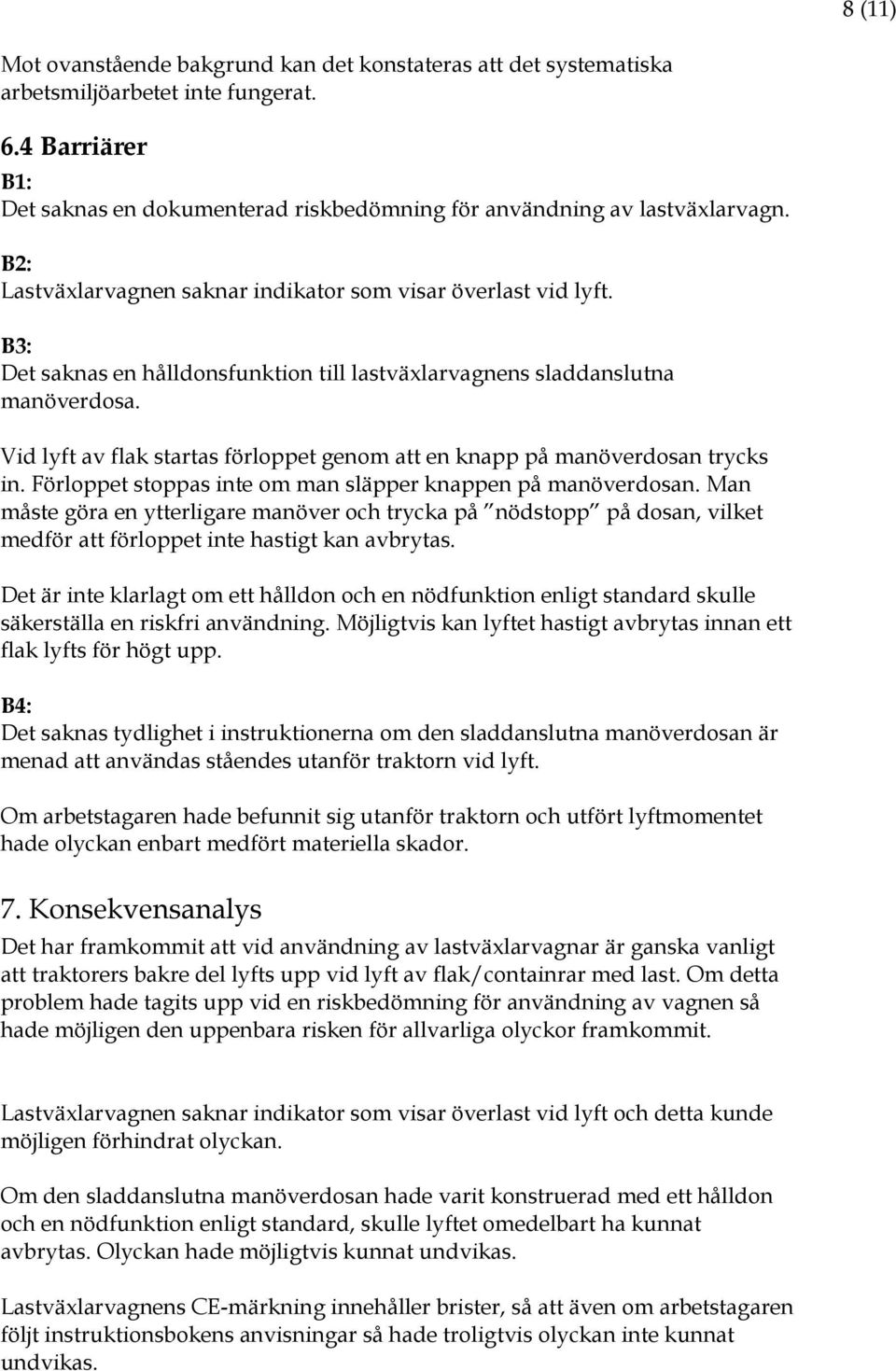 Vid lyft av flak startas förloppet genom att en knapp på manöverdosan trycks in. Förloppet stoppas inte om man släpper knappen på manöverdosan.