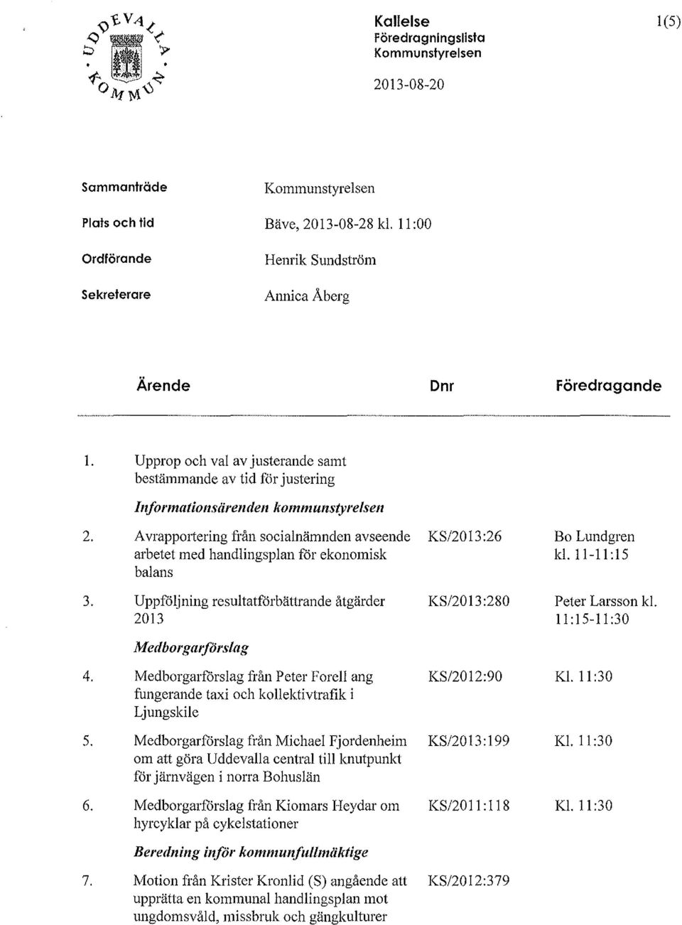 A vrapportering från socialnämnden avseende KS/2013:26 arbetet med handlingsplan för ekonomisk balans 3. Uppföljning resultatförbättrande åtgärder KS/2013:280 2013 Bo Lundgren kl.