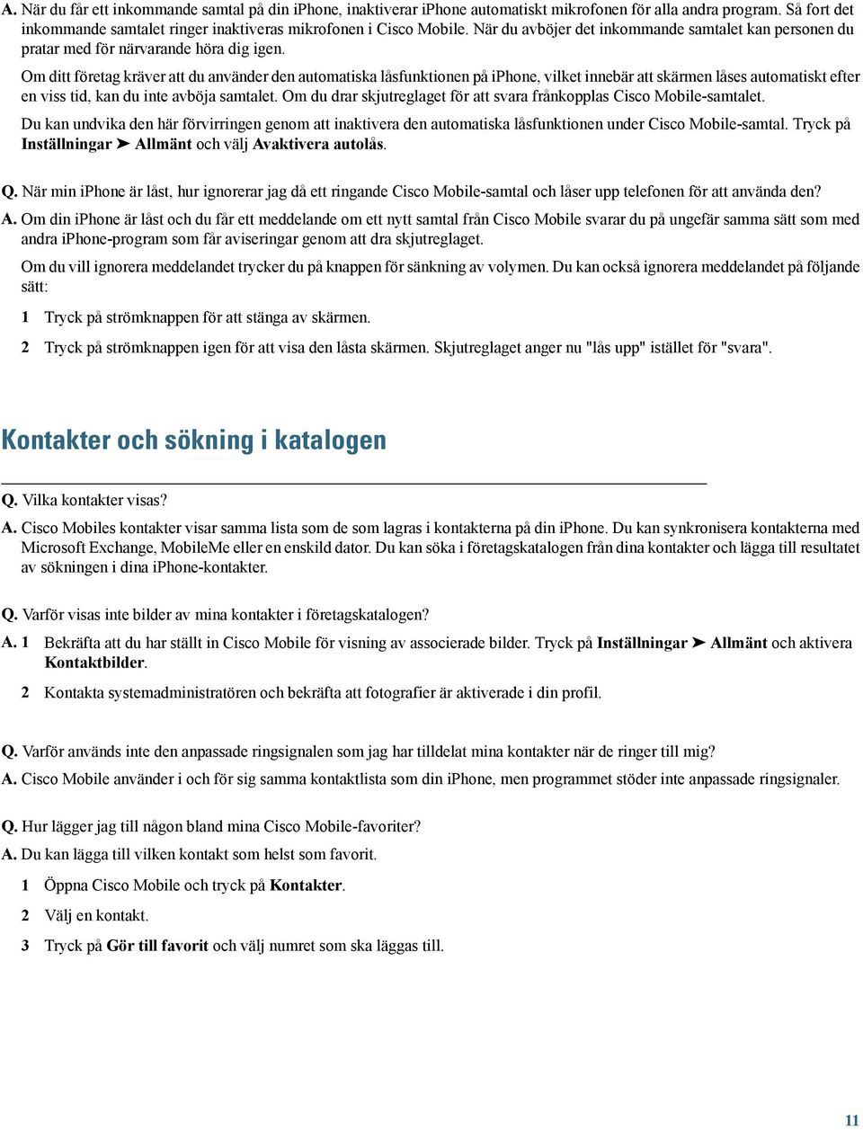 Om ditt företag kräver att du använder den automatiska låsfunktionen på iphone, vilket innebär att skärmen låses automatiskt efter en viss tid, kan du inte avböja samtalet.