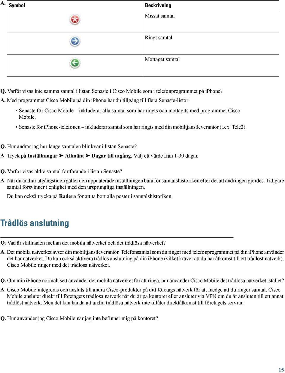 Senaste för iphone-telefonen inkluderar samtal som har ringts med din mobiltjänstleverantör (t.ex. Tele2). Q. Hur ändrar jag hur länge samtalen blir kvar i listan Senaste? A.