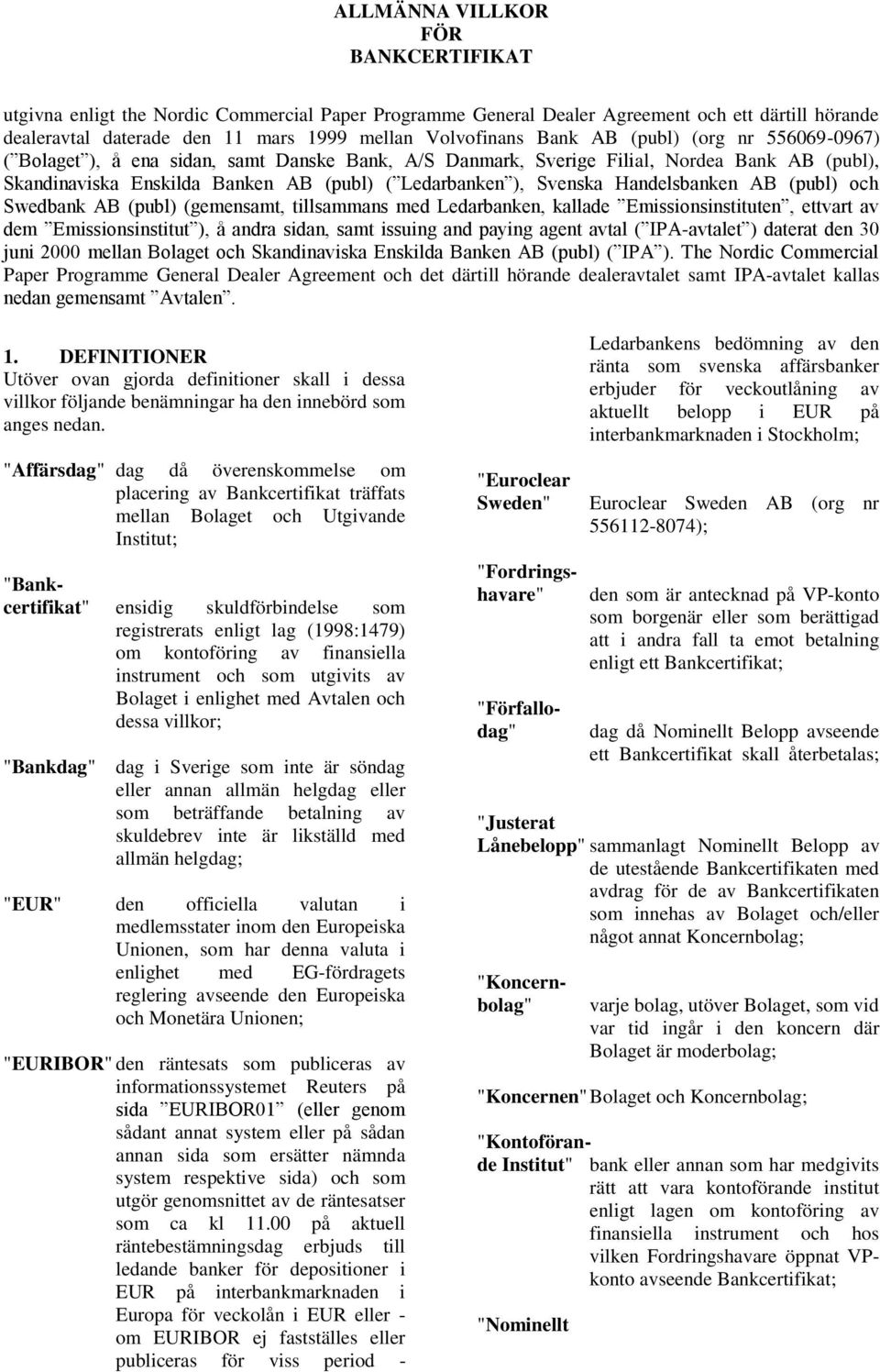 Handelsbanken AB (publ) och Swedbank AB (publ) (gemensamt, tillsammans med Ledarbanken, kallade Emissionsinstituten, ettvart av dem Emissionsinstitut ), å andra sidan, samt issuing and paying agent