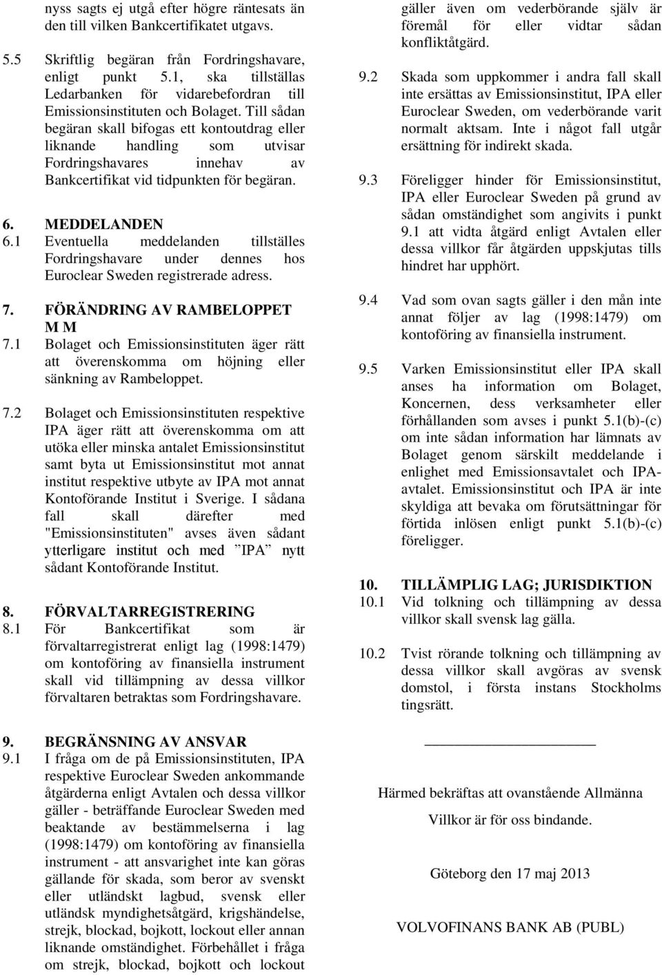 Till sådan begäran skall bifogas ett kontoutdrag eller liknande handling som utvisar Fordringshavares innehav av Bankcertifikat vid tidpunkten för begäran. 6. MEDDELANDEN 6.
