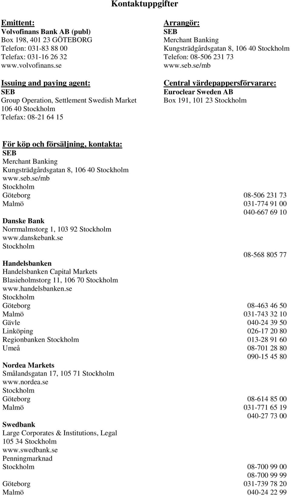 se/mb Central värdepappersförvarare: Euroclear Sweden AB Box 191, 101 23 För köp och försäljning, kontakta: Merchant Banking Kungsträdgårdsgatan 8, 106 40 www.seb.