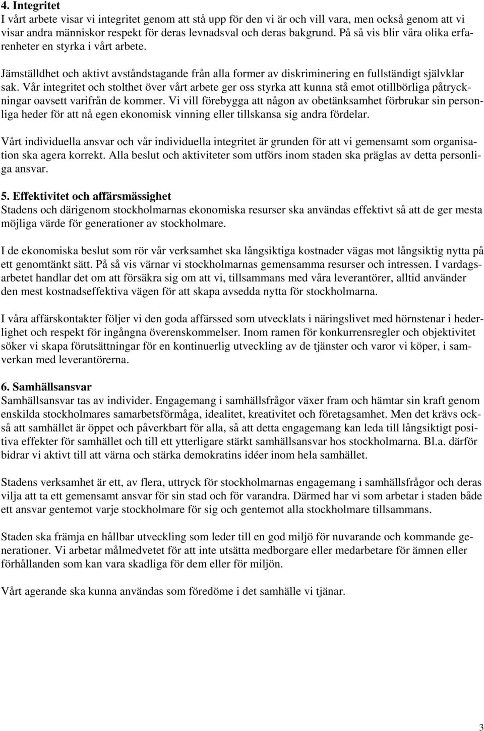 Vår integritet och stolthet över vårt arbete ger oss styrka att kunna stå emot otillbörliga påtryckningar oavsett varifrån de kommer.