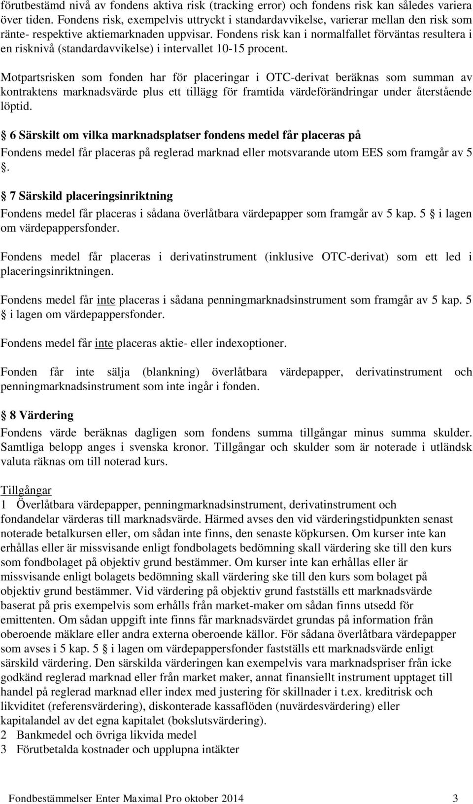 Fondens risk kan i normalfallet förväntas resultera i en risknivå (standardavvikelse) i intervallet 10-15 procent.