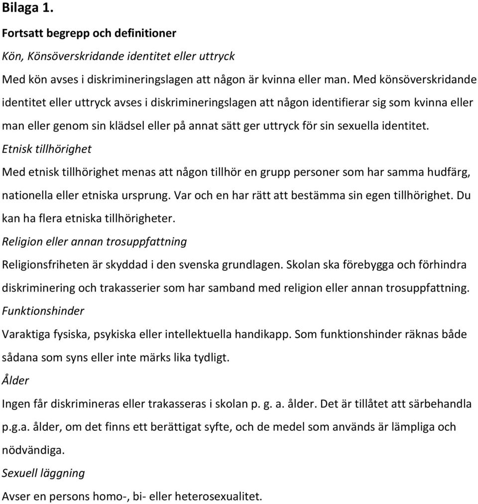 identitet. Etnisk tillhörighet Med etnisk tillhörighet menas att någon tillhör en grupp personer som har samma hudfärg, nationella eller etniska ursprung.