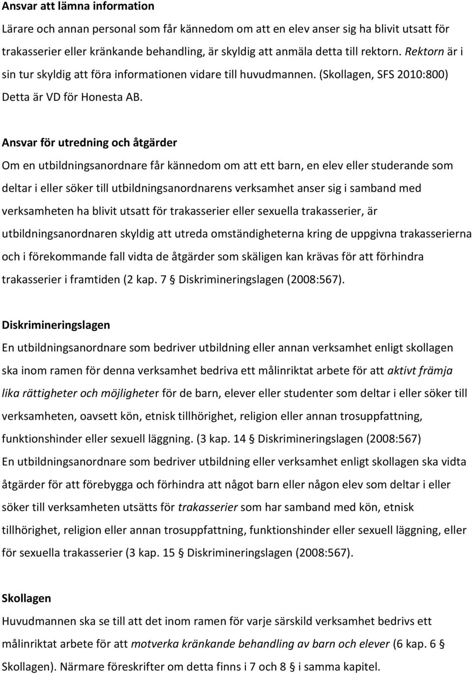 Ansvar för utredning och åtgärder Om en utbildningsanordnare får kännedom om att ett barn, en elev eller studerande som deltar i eller söker till utbildningsanordnarens verksamhet anser sig i samband