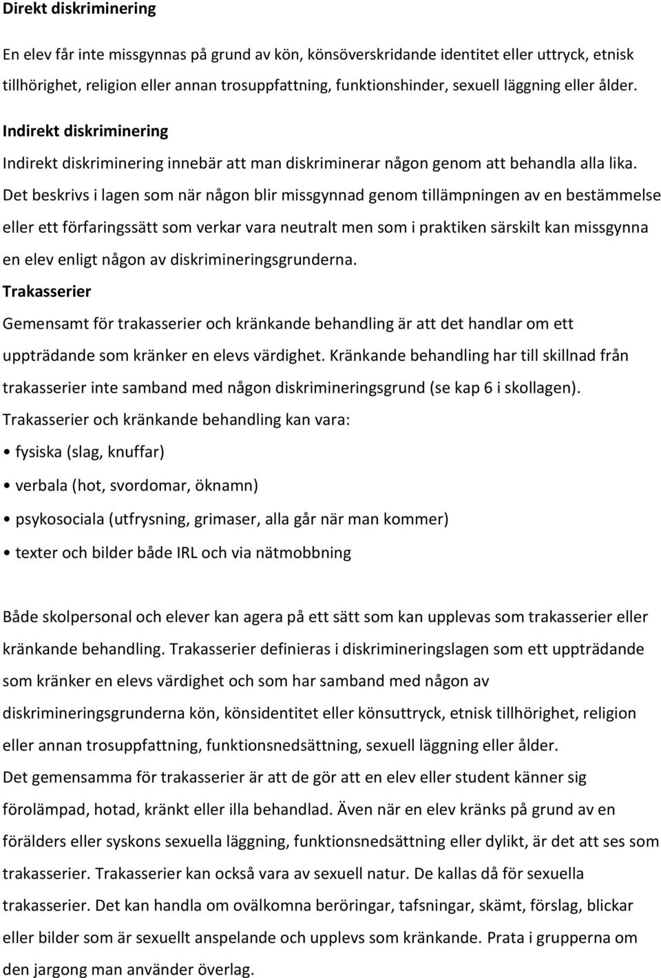 Det beskrivs i lagen som när någon blir missgynnad genom tillämpningen av en bestämmelse eller ett förfaringssätt som verkar vara neutralt men som i praktiken särskilt kan missgynna en elev enligt