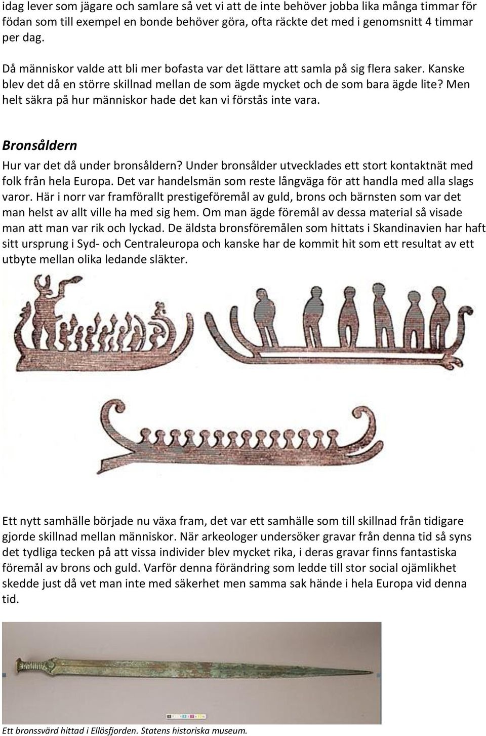 Men helt säkra på hur människor hade det kan vi förstås inte vara. Bronsåldern Hur var det då under bronsåldern? Under bronsålder utvecklades ett stort kontaktnät med folk från hela Europa.