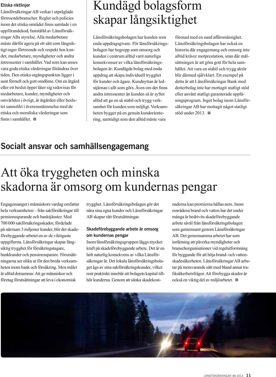 Alla medarbetare måste därför agera på ett sätt som långsiktigt inger förtroende och respekt hos kunder, medarbetare, myndigheter och andra intressenter i samhället.