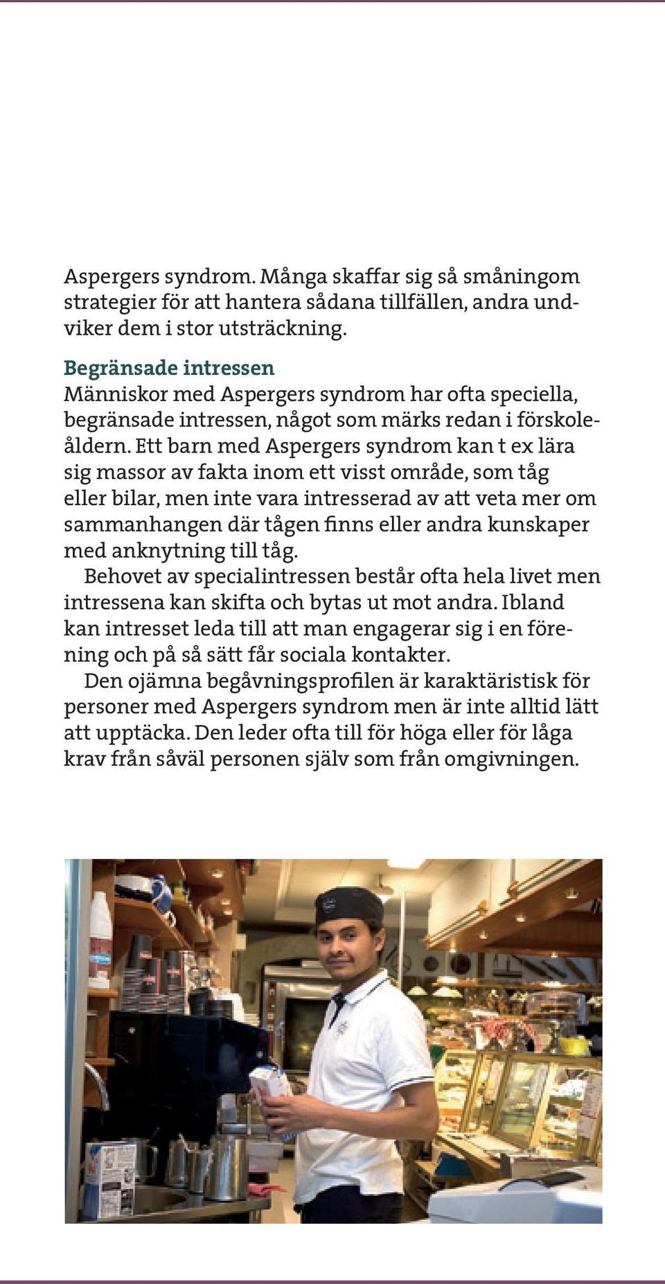 Ett barn med Aspergers syndrom kan t ex lära sig massor av fakta inom ett visst område, som tåg eller bilar, men inte vara intresserad av att veta mer om samman hangen där tågen finns eller andra