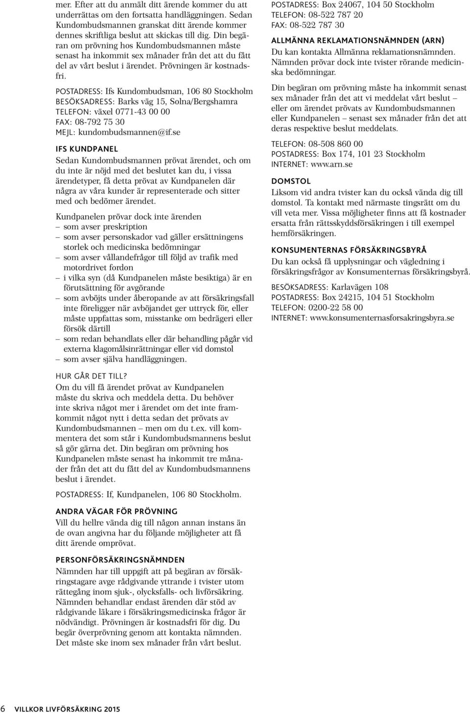 POSTADRESS: Ifs Kundombudsman, 106 80 Stockholm BESÖKSADRESS: Barks väg 15, Solna/Bergshamra TELEFON: växel 0771-43 00 00 FAX: 08-792 75 30 MEJL: kundombudsmannen@if.