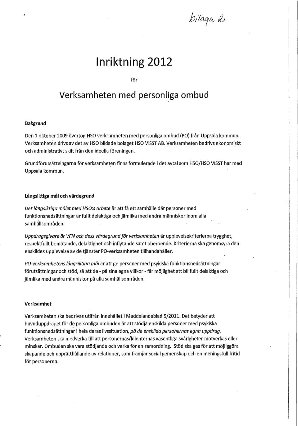 Grundförutsättningarna för verksamheten finns formulerade i det avtal som HSO/HSO VISST har med Uppsala kommun.