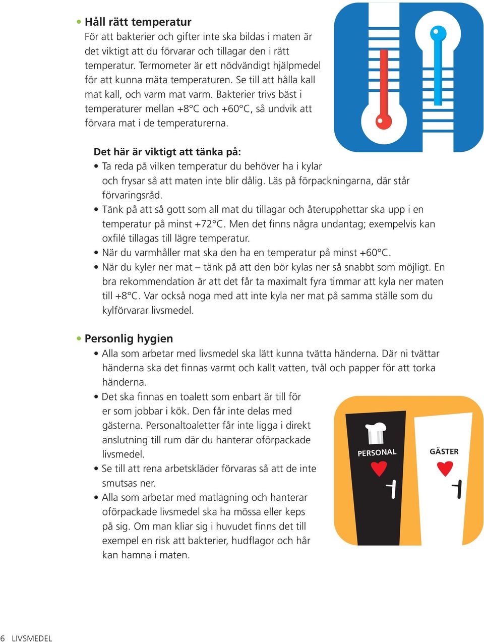 Bakterier trivs bäst i temperaturer mellan +8 C och +60 C, så undvik att förvara mat i de temperaturerna.