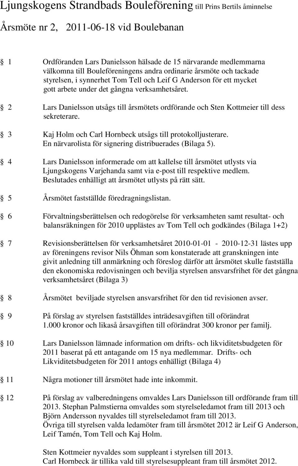 2 Lars Danielsson utsågs till årsmötets ordförande och Sten Kottmeier till dess sekreterare. 3 Kaj Holm och Carl Hornbeck utsågs till protokolljusterare.